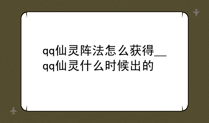 qq仙灵阵法怎么获得__qq仙灵什么时候出的