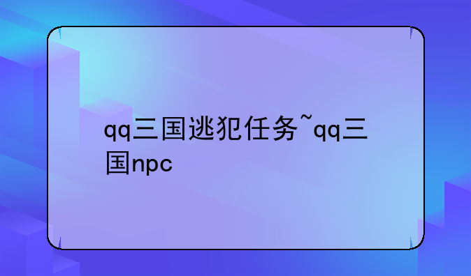 qq三国逃犯任务~qq三国npc