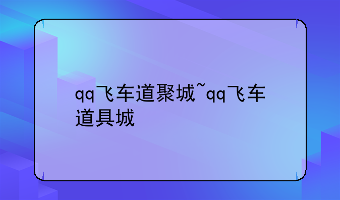 qq飞车道聚城~qq飞车道具城