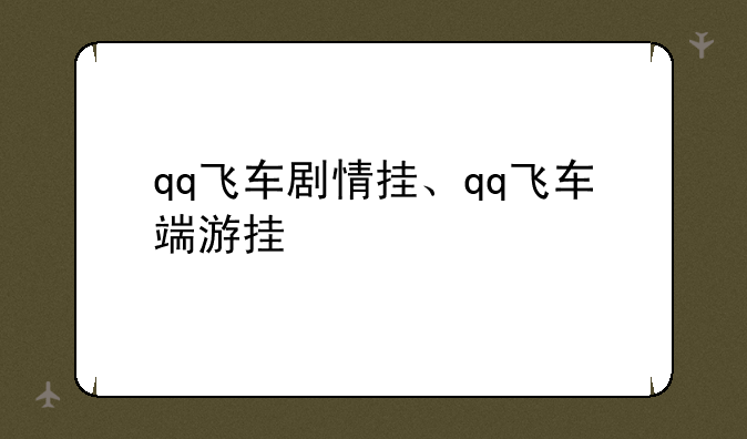 qq飞车剧情挂、qq飞车端游挂