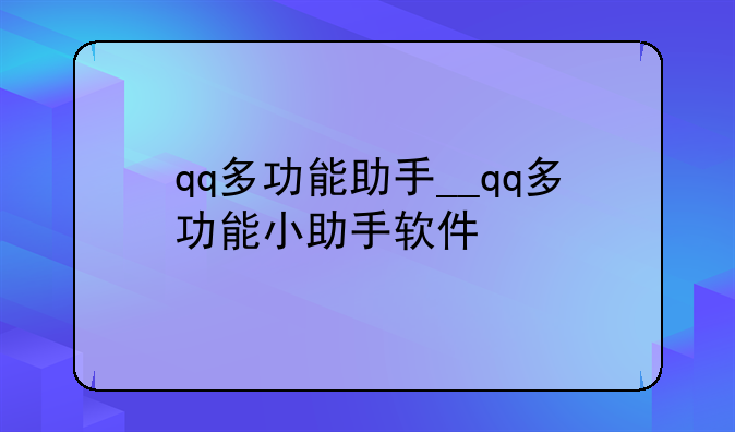 qq多功能助手__qq多功能小助手软件