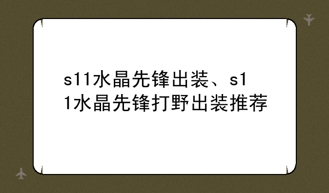 s11水晶先锋出装、s11水晶先锋打野出装推荐