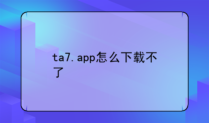 ta7.app怎么下载不了