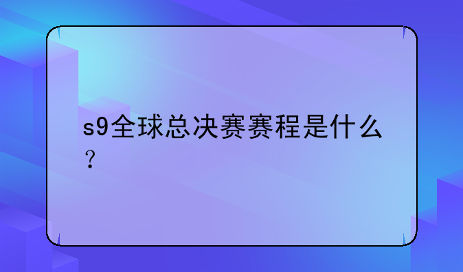 s9全球总决赛赛程是什么？