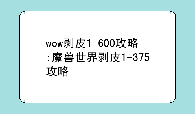 wow剥皮1-600攻略:魔兽世界剥皮1-375攻略