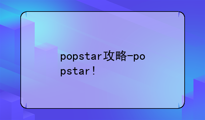 popstar攻略-popstar!