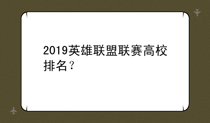 2019英雄联盟联赛高校排名？