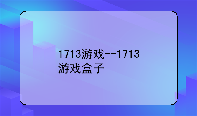 1713游戏--1713游戏盒子