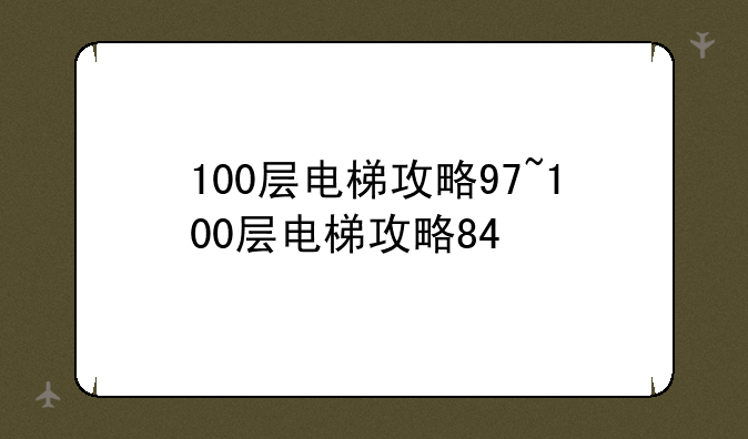 100层电梯攻略97~100层电梯攻略84