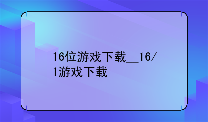 16位游戏下载__16/1游戏下载