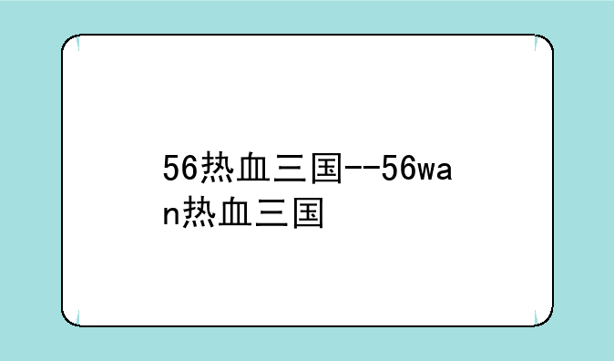 56热血三国--56wan热血三国