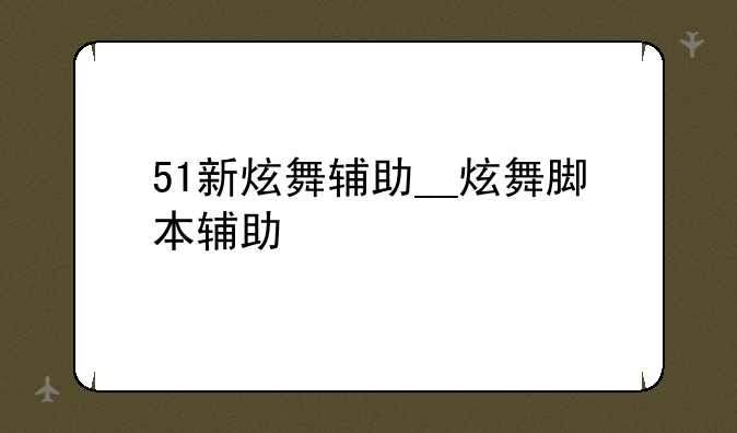 51新炫舞辅助__炫舞脚本辅助