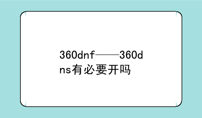 360dnf——360dns有必要开吗