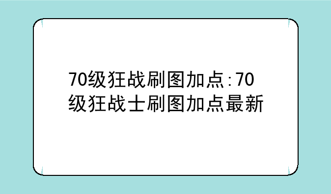 70级狂战刷图加点:70级狂战士刷图加点最新