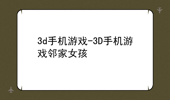 3d手机游戏-3D手机游戏邻家女孩