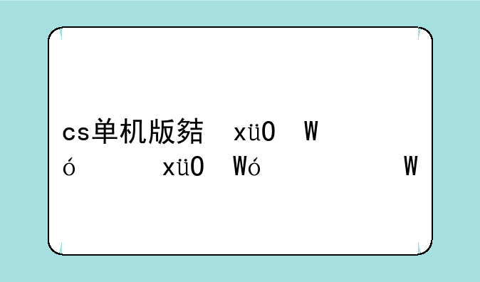 cs单机版大灾变;cs大灾变地图大全