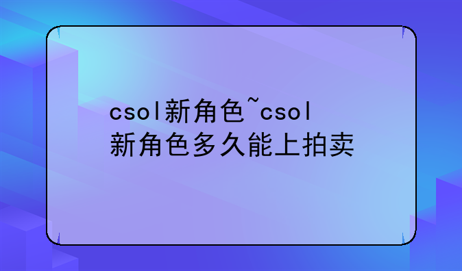 csol新角色~csol新角色多久能上拍卖