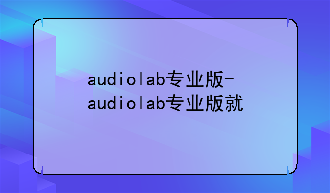 audiolab专业版-audiolab专业版就