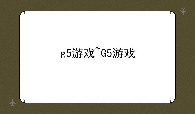 g5游戏~G5游戏