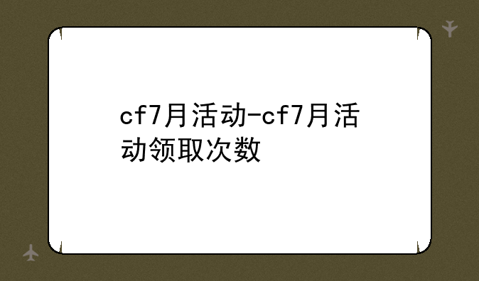 cf7月活动-cf7月活动领取次数