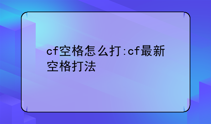 cf空格怎么打:cf最新空格打法