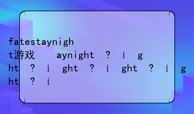 fatestaynight游戏好玩吗