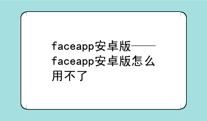 faceapp安卓版——faceapp安卓版怎么用不了