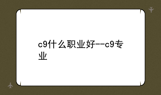 c9什么职业好--c9专业