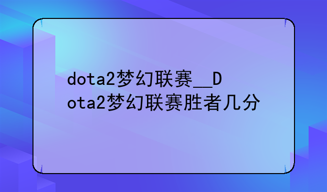 dota2梦幻联赛__Dota2梦幻联赛胜者几分