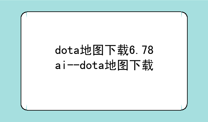 dota地图下载6.78ai--dota地图下载