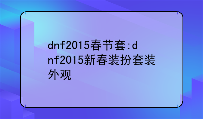 dnf2015春节套:dnf2015新春装扮套装外观