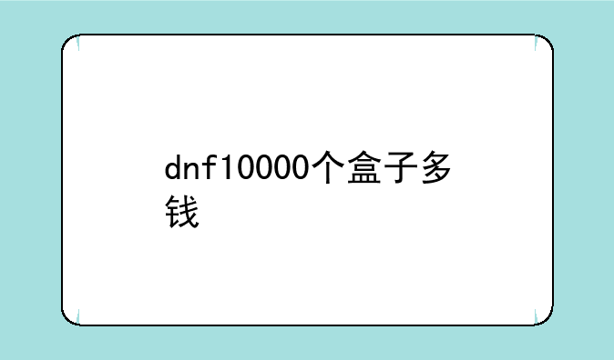 dnf10000个盒子多钱