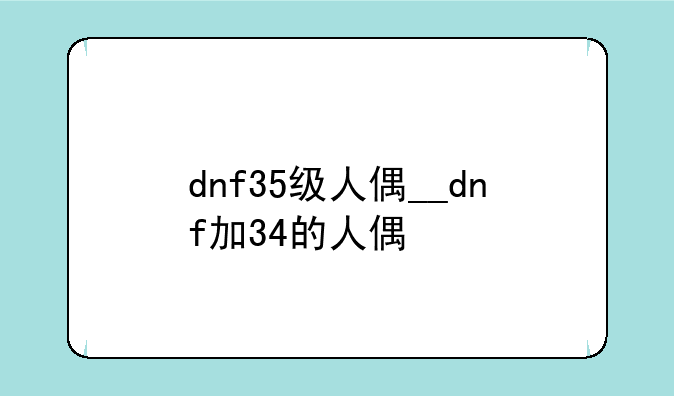 dnf35级人偶__dnf加34的人偶