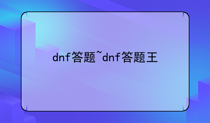 dnf答题~dnf答题王