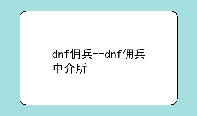 dnf佣兵--dnf佣兵中介所