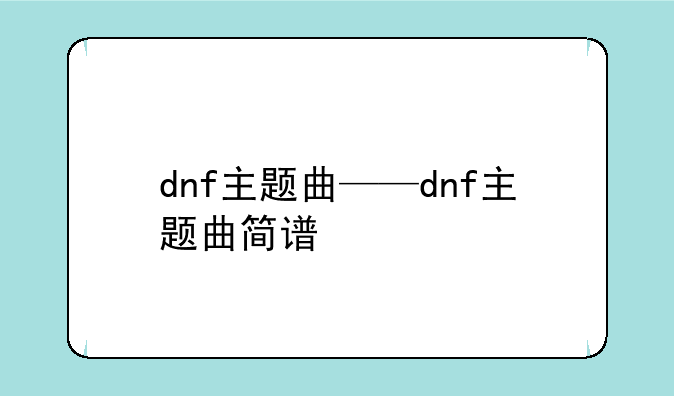 dnf主题曲——dnf主题曲简谱