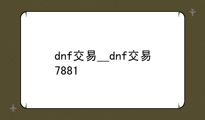 dnf交易__dnf交易7881