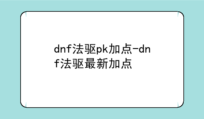 dnf法驱pk加点-dnf法驱最新加点