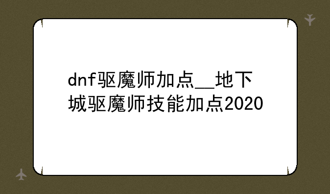 dnf驱魔师加点__地下城驱魔师技能加点2020
