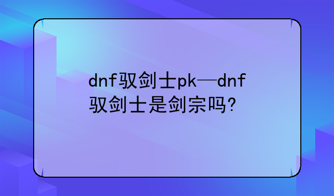 dnf驭剑士pk—dnf驭剑士是剑宗吗?