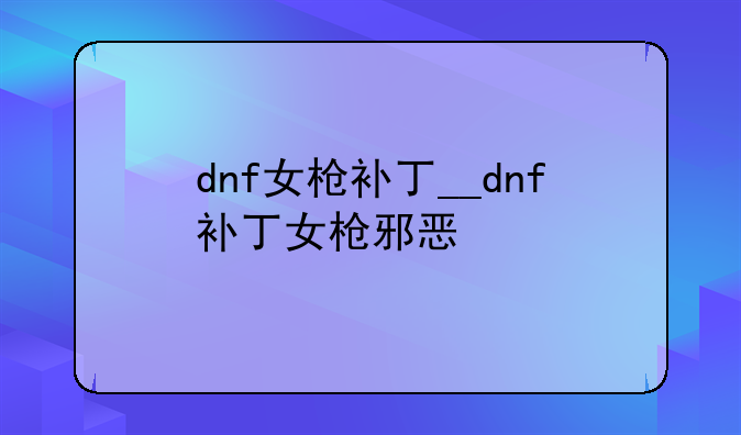 dnf女枪补丁__dnf补丁女枪邪恶