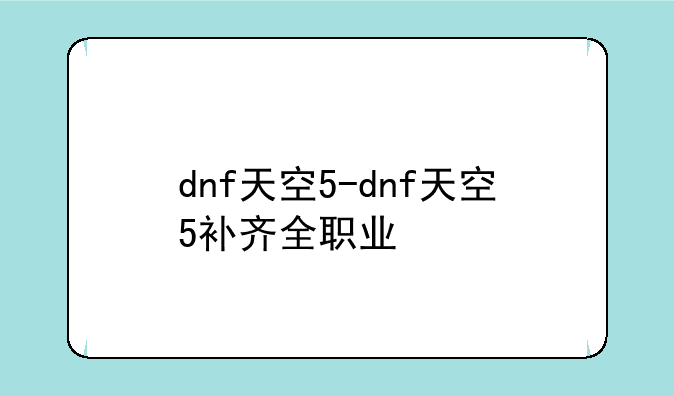 dnf天空5-dnf天空5补齐全职业