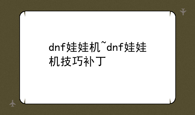 dnf娃娃机~dnf娃娃机技巧补丁