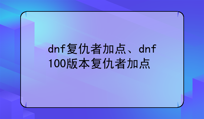 dnf复仇者加点、dnf100版本复仇者加点