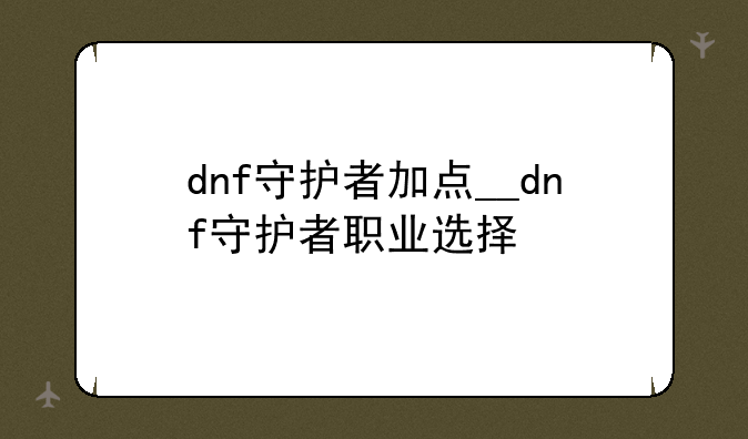 dnf守护者加点__dnf守护者职业选择