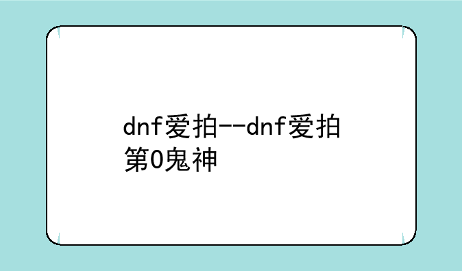 dnf爱拍--dnf爱拍第0鬼神