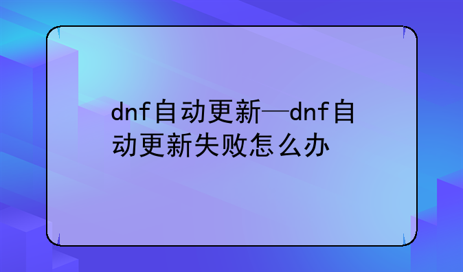 dnf自动更新—dnf自动更新失败怎么办