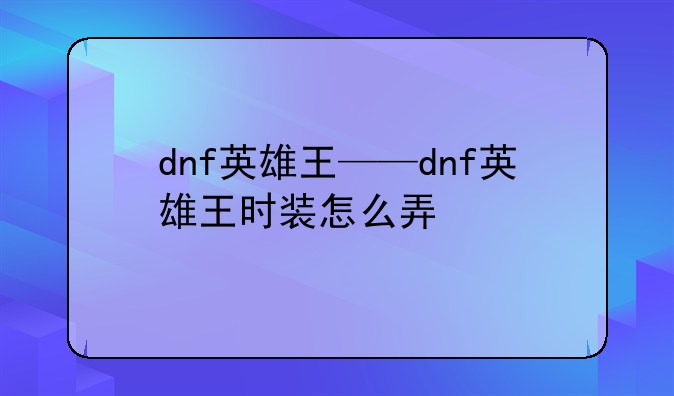 dnf英雄王——dnf英雄王时装怎么弄