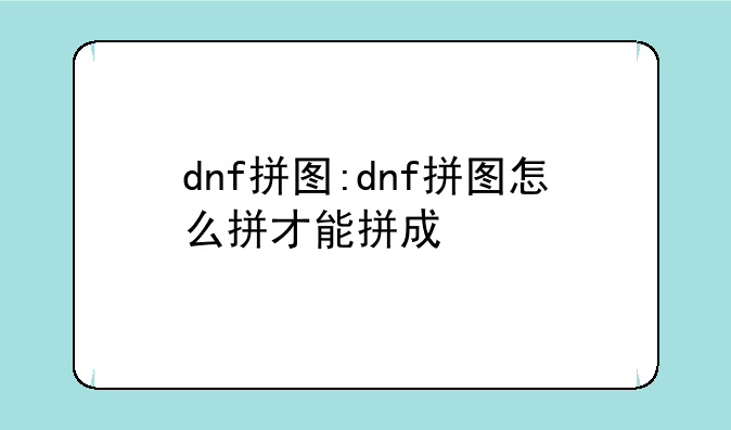 dnf拼图:dnf拼图怎么拼才能拼成