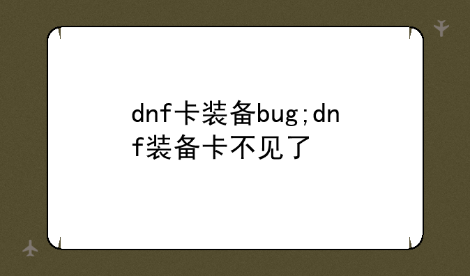 dnf卡装备bug;dnf装备卡不见了